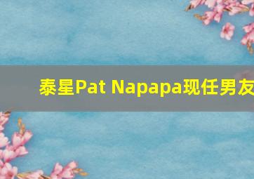 泰星Pat Napapa现任男友